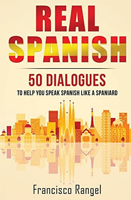 Real Spanish: 50 Dialogues To Help You Speak Spanish Like A Spaniard-..