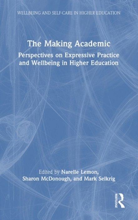The Making Academic: Perspectives On Expressive Practice And Wellbeing In Higher Education-..
