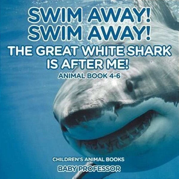 Swim Away! Swim Away! The Great White Shark Is After Me! Animal Book 4-6 Children's Animal Books-..