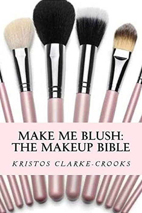 Make Me Blush: The Makeup Bible: The Makeup Bible-..