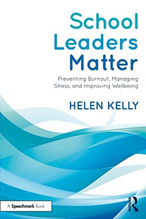 School Leaders Matter: Preventing Burnout, Managing Stress, And Improving Wellbeing-..