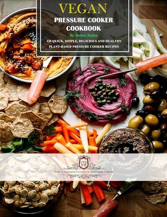 Vegan Pressure Cooker Cookbook: 120 Quick, Simple, Delicious And Healthy Plant-Based Pressure Cooker Recipes-..