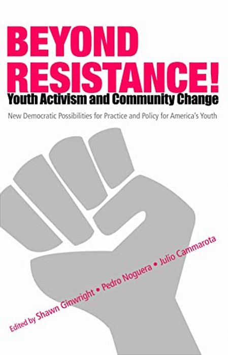 Beyond Resistance! Youth Activism And Community Change: New Democratic Possibilities For Practice And Policy For America's Youth-..