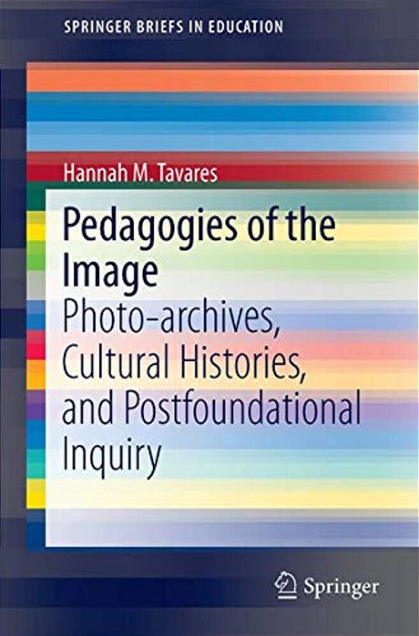 Pedagogies Of The Image: Photo-Archives, Cultural Histories, And Postfoundational Inquiry-..
