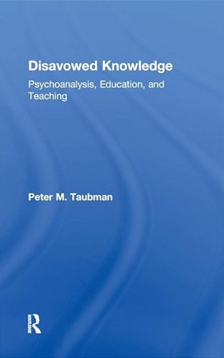 Disavowed Knowledge: Psychoanalysis, Education, And Teaching-..