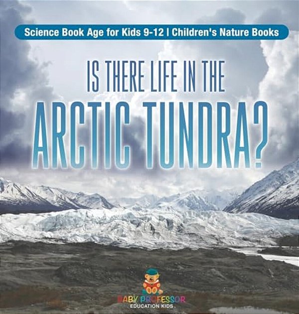 Is There Life In The Arctic Tundra? Science Book Age For Kids 9-12 Children's Nature Books-..