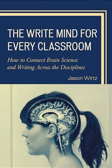 Write Mind For Every Classroom: How To Connect Brain Science And Writing Across The Disciplines-..