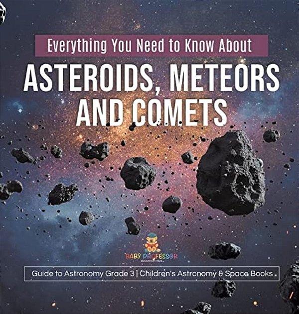 Everything You Need To Know About Asteroids, Meteors And Comets Guide To Astronomy Grade 3 Children's Astronomy & Space Books-..