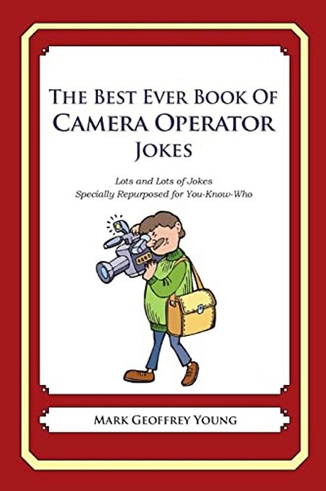 The Best Ever Book Of Camera Operator Jokes: Lots And Lots Of Jokes Specially Repurposed For You-Know-who-..