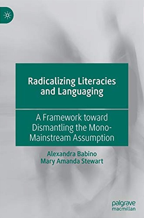Radicalizing Literacies And Languaging: A Framework Toward Dismantling The Mono-Mainstream Assumption-..