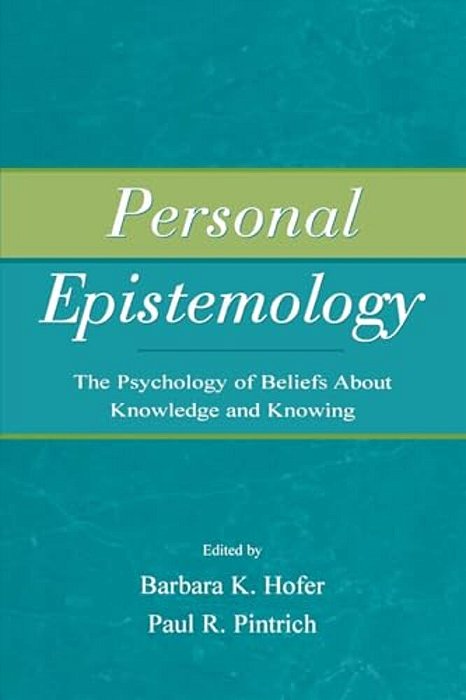 Personal Epistemology: The Psychology Of Beliefs About Knowledge And Knowing-..