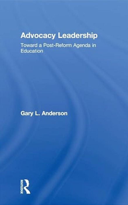 Advocacy Leadership: Toward A Post-Reform Agenda In Education-..