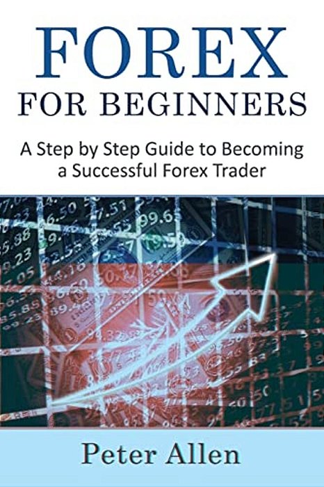 Forex For Beginners: A Step By Step Guide To Becoming A Successful Forex Trader-..
