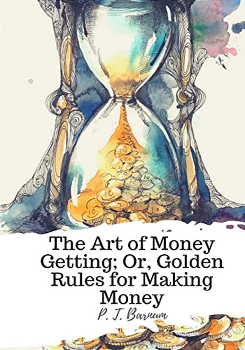 The Art Of Money Getting; Or, Golden Rules For Making Money