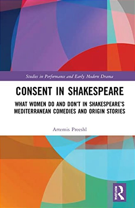 Consent In Shakespeare: What Women Do And Don't Say And Do In Shakespeare's Mediterranean Comedies And Origin Stories-..