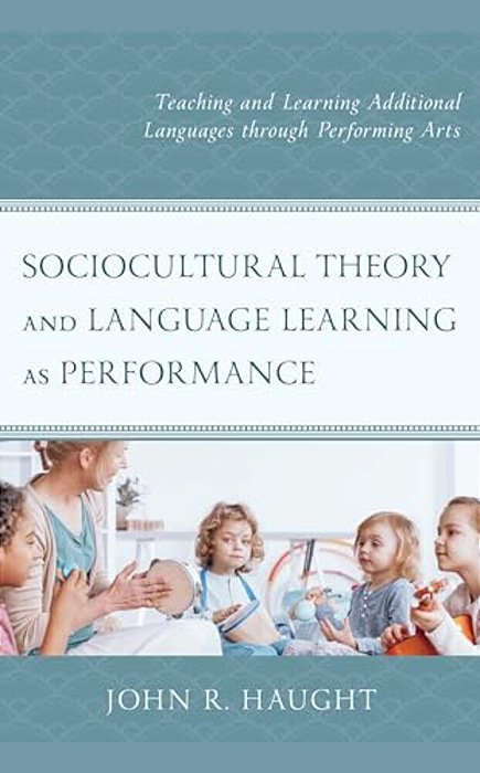 Sociocultural Theory And Language Learning As Performance: Teaching And Learning Additional Languages Through Performing Arts-..