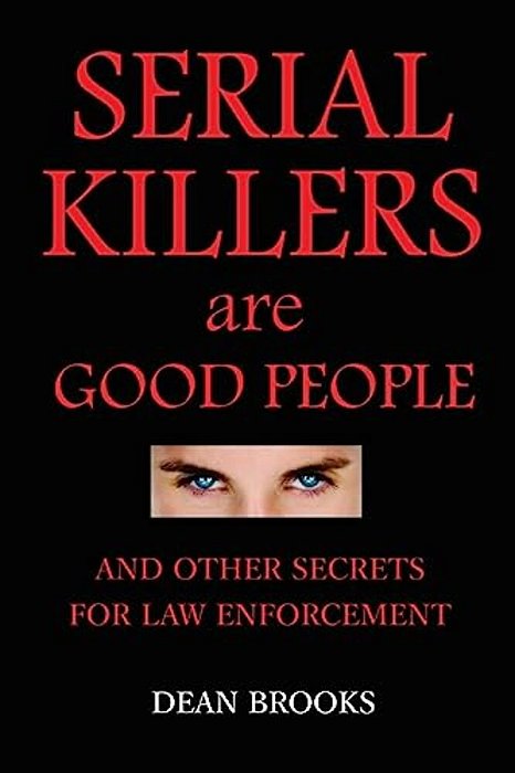 Serial Killers Are Good People: And Other Secrets For Law Enforcement-..