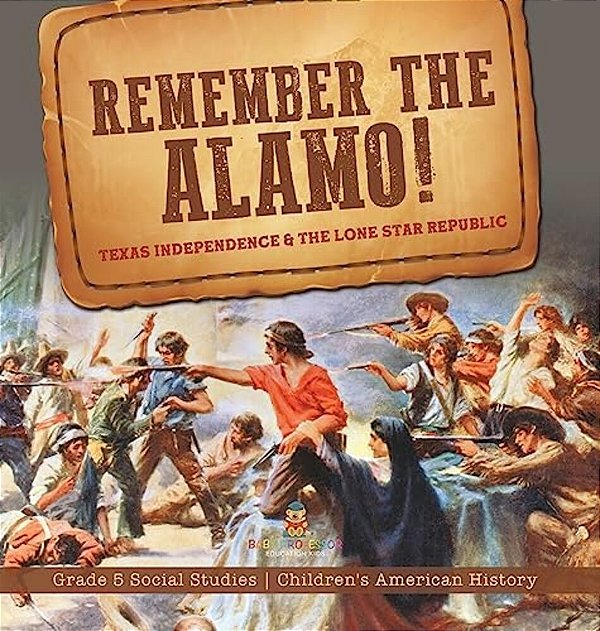 Remember The Alamo! Texas Independence & The Lone Star Republic Grade 5 Social Studies Children's American History-..