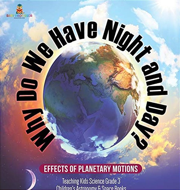 Why Do We Have Night And Day? Effects Of Planetary Motions Teaching Kids Science Grade 3 Children's Astronomy & Space Books-..