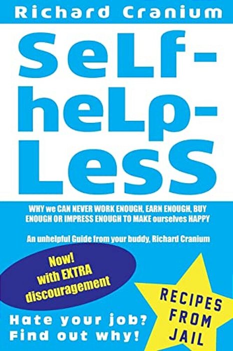 Self-Help-less: Why We Can Never Work Enough, Earn Enough, Buy Enough Or Impress Enough To Make Ourselves Happy An Unhelpful Guide From Your Buddy, Ri-..