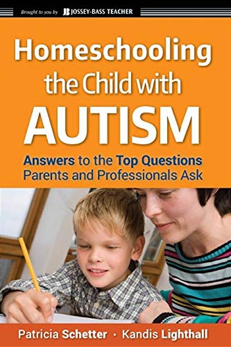 Homeschooling The Child With Autism: Answers To The Top Questions Parents And Professionals Ask-..