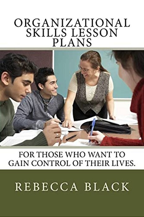Organizational Skills Lesson Plans: For Those Who Want To Gain Control Of Their Lives. -..
