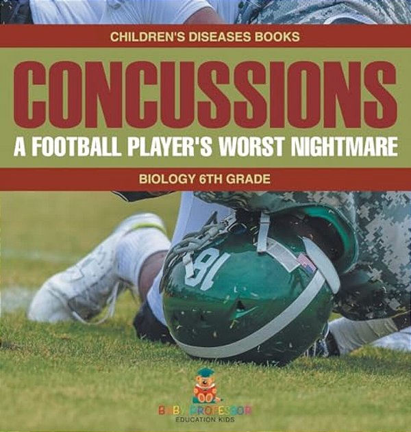 Concussions: A Football Player's Worst Nightmare - Biology 6Th Grade Children's Diseases Books-..