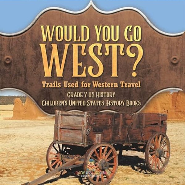 Would You Go West? Trails Used For Western Travel Grade 7 US History Children's United States History Books-..