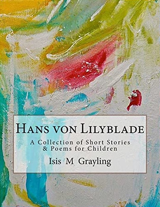 Hans Von Lilyblade: A Collection Of Short Stories And Poems For Children-..