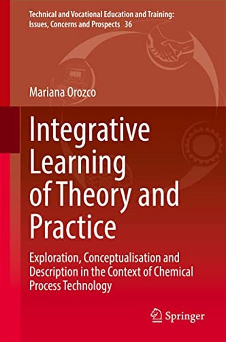 Integrative Learning Of Theory And Practice: Exploration, Conceptualisation And Description In The Context Of Chemical Process Technology-..