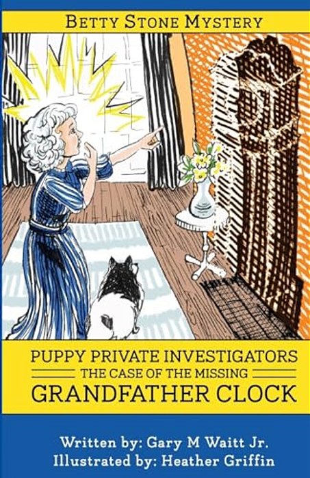 Puppy Private Investigators: The Case Of The Missing Grandfather Clock: A Betty Stone Mystery-..