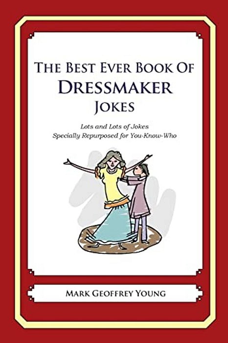 The Best Ever Book Of Dressmaker Jokes: Lots And Lots Of Jokes Specially Repurposed For You-Know-who-..