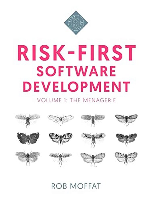 Risk-First Software Development: Volume 1: The Menagerie-..
