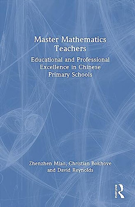Master Mathematics Teachers: Educational And Professional Excellence In Chinese Primary Schools-..