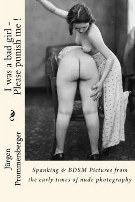 I Was A Bad Girl - Please Punish Me!: Spanking & Bdsm Pictures From The Early Times Of Nude Photography-..