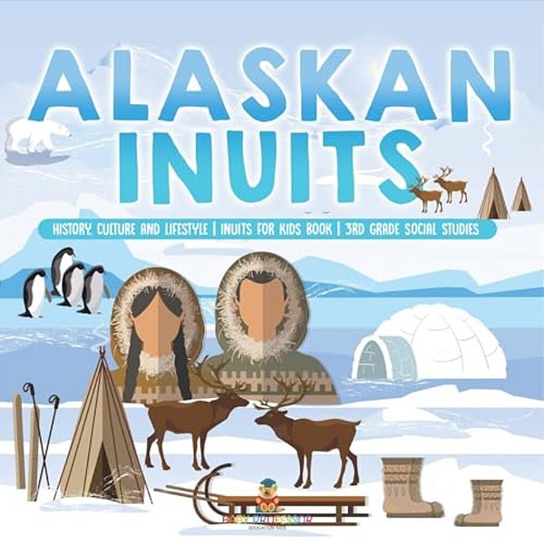 Alaskan Inuits - History, Culture And Lifestyle. Inuits For Kids Book 3RD Grade Social Studies-..