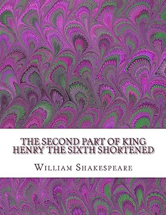The Second Part Of King Henry The Sixth Shortened: Shakespeare Edited For Length-..