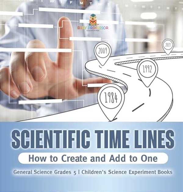 Scientific Time Lines: How To Create And Add To One General Science Grade 5 Children's Science Experiment Books-..