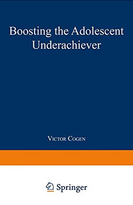 Boosting The Adolescent Underachiever: How Parents Can Change A "C" Student Into An "A" Student-..