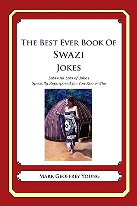 The Best Ever Book Of Swazi Jokes: Lots And Lots Of Jokes Specially Repurposed For You-Know-who-..