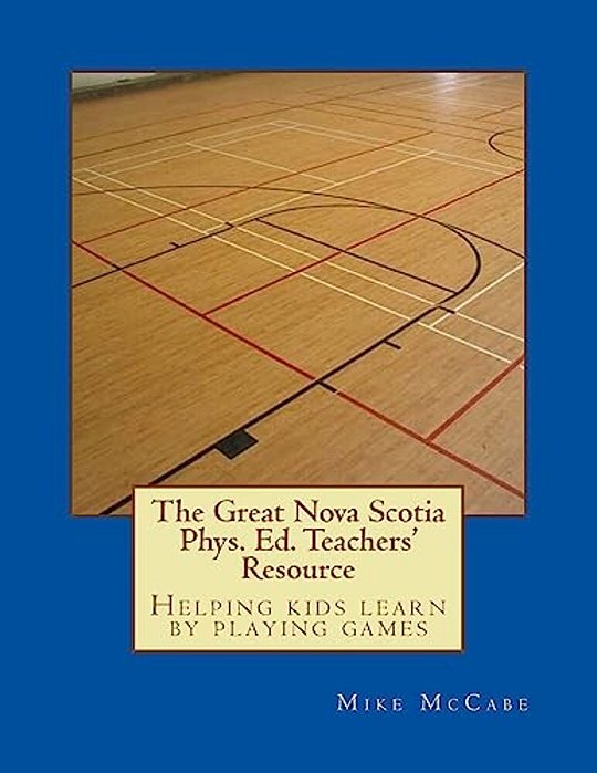 The Great Nova Scotia Phys. Ed. Teachers' Resource: Helping Kids Learn By Playing Games-..