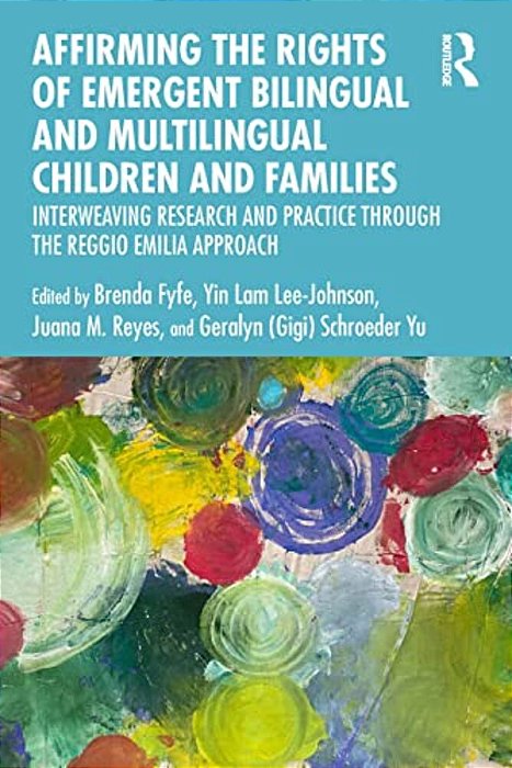 Affirming The Rights Of Emergent Bilingual And Multilingual Children And Families: Interweaving Research And Practice Through The Reggio Emilia Approa-..
