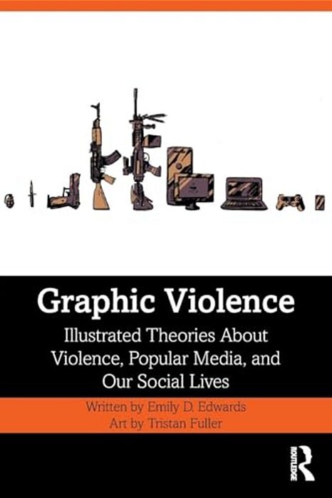 Graphic Violence: Illustrated Theories About Violence, Popular Media, And Our Social Lives-..