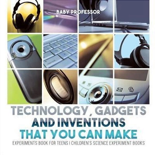 Technology, Gadgets And Inventions That You Can Make - Experiments Book For Teens Children's Science Experiment Books-..