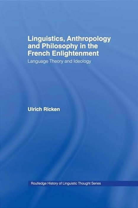 Linguistics, Anthropology And Philosophy In The French Enlightenment: A Contribution To The History Of The Relationship Between Language Theory And Id-..
