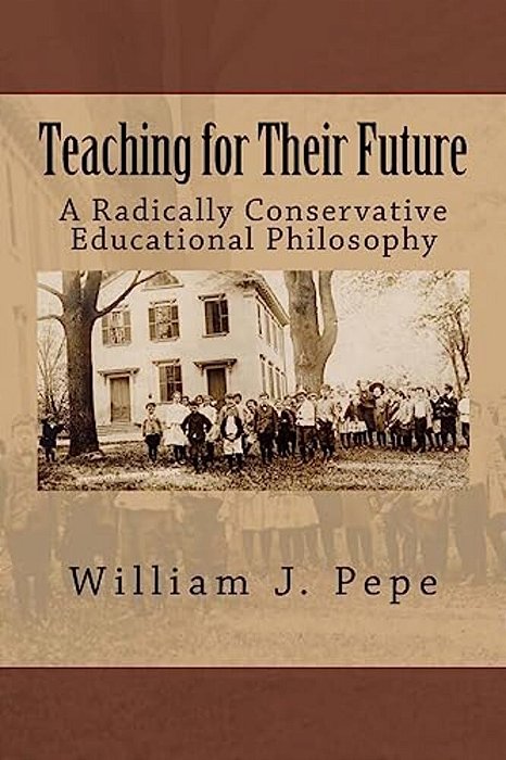 Teaching For Their Future: A Radically Conservative Educational Philosphy-..