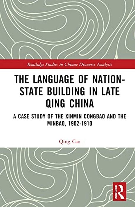 The Language Of Nation-State Building In Late Qing China: A Case Study Of The Xinmin Congbao And The Minbao, 1902-1910-..