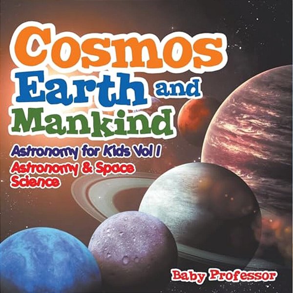 Cosmos, Earth And Mankind Astronomy For Kids Vol I Astronomy & Space Science-..
