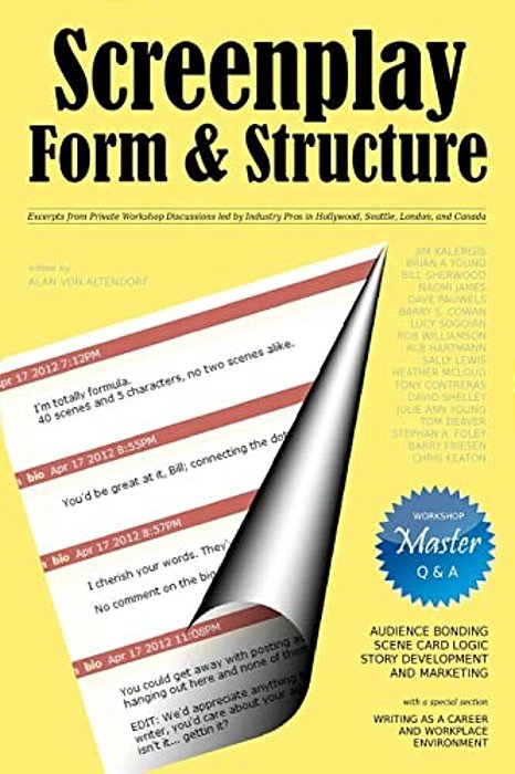 Screenplay Form And Structure: Excerpts From Private Workshop Discussions Led By Industry Pros In Hollywood, Seattle, London, And Canada-..