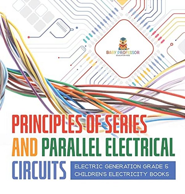 Principles Of Series And Parallel Electrical Circuits Electric Generation Grade 5 Children's Electricity Books-..